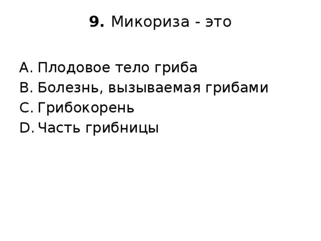 9. Микориза - это   Плодовое тело гриба Болезнь, вызываемая грибами Грибокорень Часть грибницы 