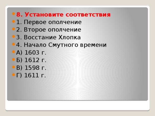 8. Установите соответствия 1. Первое ополчение 2. Второе ополчение 3. Восстание Хлопка 4. Начало Смутного времени А) 1603 г. Б) 1612 г. В) 1598 г. Г) 1611 г. 