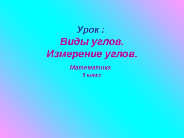 Урок :  Виды углов.  Измерение углов.  Математика   5 класс 