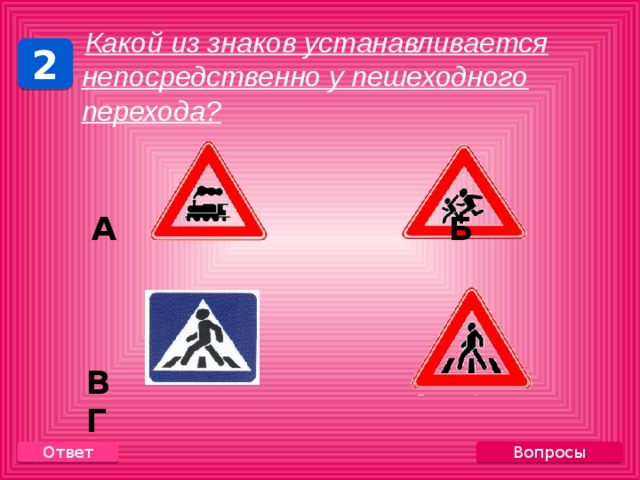  Какой из знаков устанавливается непосредственно у пешеходного перехода? 2  А Б    В Г Вопросы Ответ 