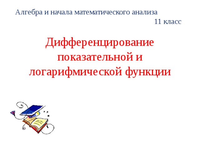 Алгебра и начала математического анализа 11 класс Дифференцирование показательной и логарифмической функции 