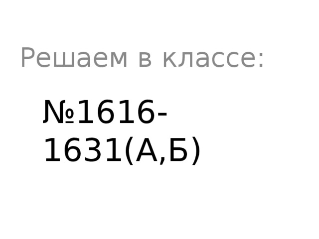 Решаем в классе: № 1616-1631(А,Б) 