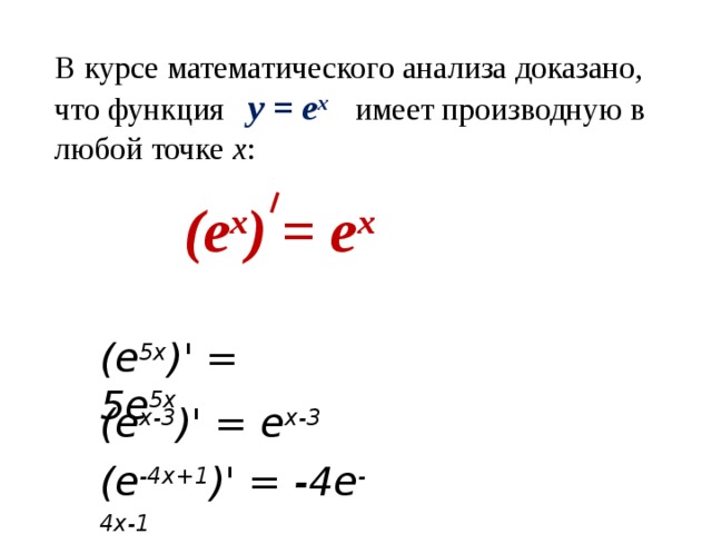 В курсе математического анализа доказано, что функция y = е x  имеет производную в любой точке х : ( e x ) = e x (е 5х )' = 5е 5х (е х-3 )' = е х-3 (е -4х+1 )' = -4е -4х-1 
