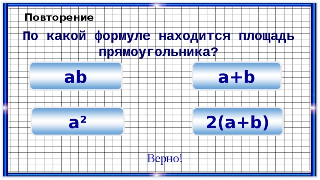 Повторение По какой формуле находится площадь прямоугольника? а+b ab 2(а+b) а² Верно! 