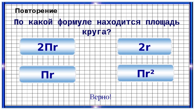 Повторение По какой формуле находится площадь круга? 2r 2 П r П r² П r Верно! 