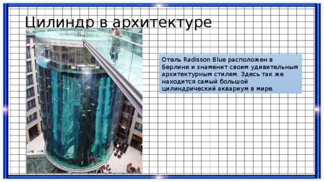 Цилиндр в архитектуре Отель Radisson Blue расположен в Берлине и знаменит своим удивительным архитектурным стилем. Здесь так же находится самый большой цилиндрический аквариум в мире. 