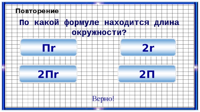 Повторение По какой формуле находится длина окружности? 2r П r 2П r 2П Верно! 