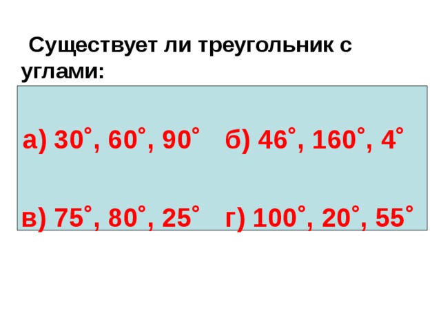    Существует ли треугольник с углами:   а) 30˚, 60˚, 90˚  б) 46˚, 160˚, 4˚   в) 75˚, 80˚, 25˚  г) 100˚, 20˚, 55˚ 