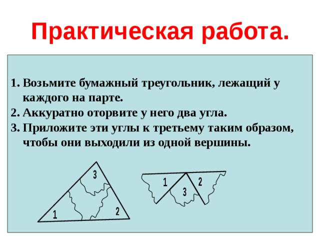 Практическая работа. Возьмите бумажный треугольник, лежащий у каждого на парте. Аккуратно оторвите у него два угла. Приложите эти углы к третьему таким образом, чтобы они выходили из одной вершины.  