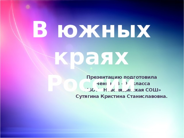 В южных краях России   Презентацию подготовила ученица 4 «А» класса МБОУ «Новолядинская СОШ» Сутягина Кристина Станиславовна. 
