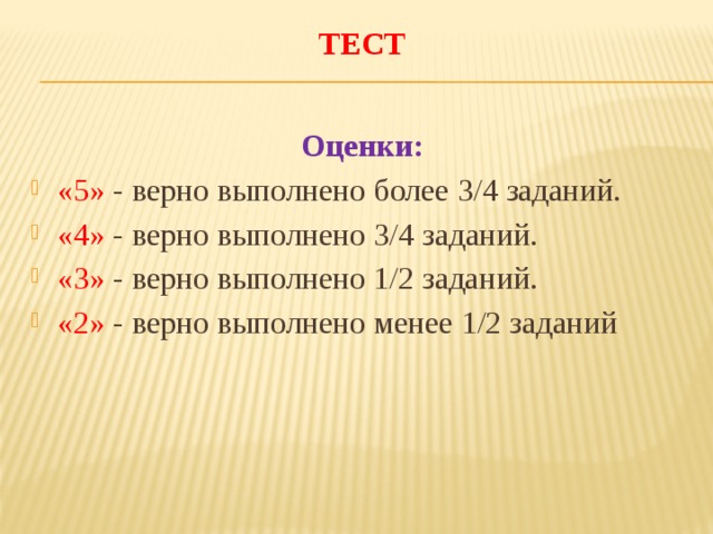 ТЕСТ   Оценки: «5» - верно выполнено более 3/4 заданий. «4» - верно выполнено 3/4 заданий. «3» - верно выполнено 1/2 заданий. «2» - верно выполнено менее 1/2 заданий 