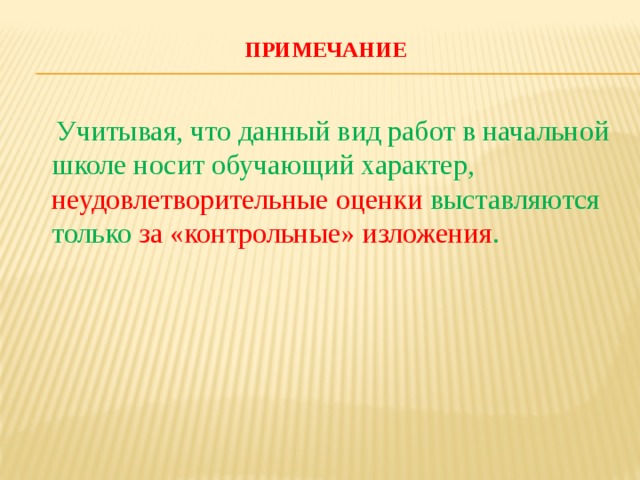 Примечание    Учитывая, что данный вид работ в начальной школе носит обучающий характер, неудовлетворительные оценки выставляются только за «контрольные» изложения . 