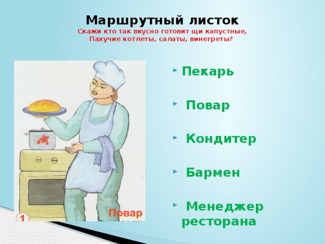 Маршрутный листок  Скажи кто так вкусно готовит щи капустные,  Пахучие котлеты, салаты, винегреты?   Пекарь   Повар   Кондитер   Бармен   Менеджер ресторана 