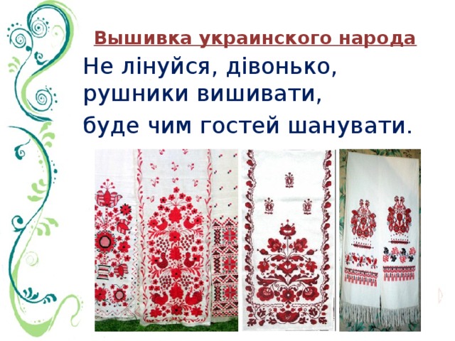 Вышивка украинского народа Не лінуйся, дівонько, рушники вишивати, буде чим гостей шанувати. 