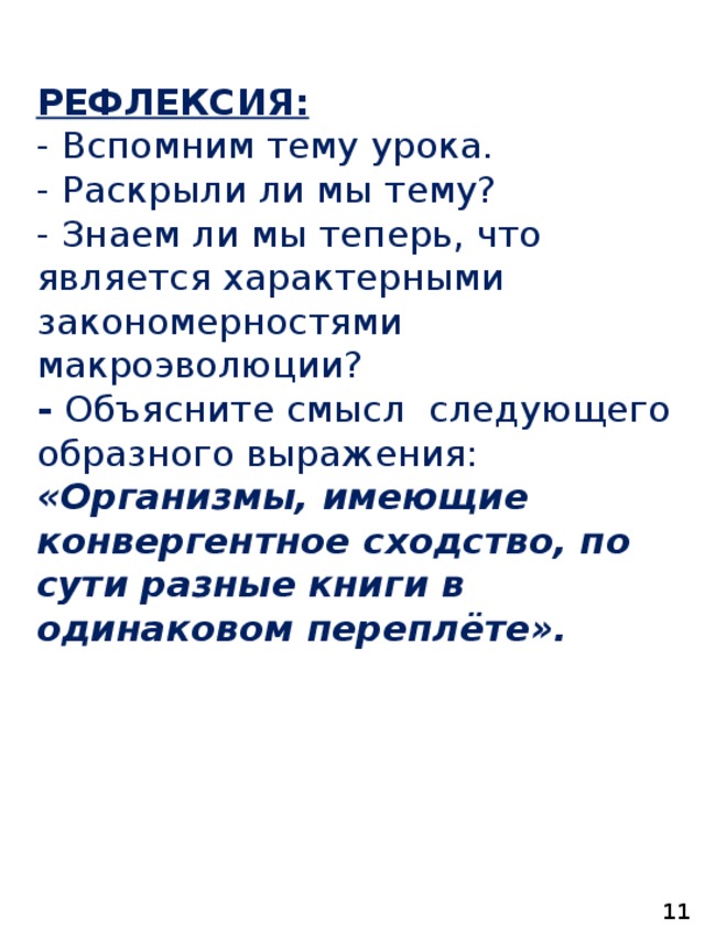 РЕФЛЕКСИЯ: - Вспомним тему урока. - Раскрыли ли мы тему? - Знаем ли мы теперь, что является характерными закономерностями макроэволюции? - Объясните смысл  следующего образного выражения: «Организмы, имеющие конвергентное сходство, по сути разные книги в одинаковом переплёте».   