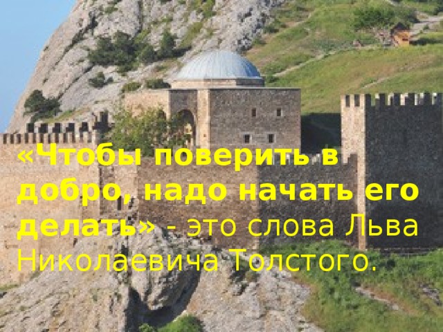 «Чтобы поверить в добро, надо начать его делать» - это слова Льва Николаевича Толстого. 