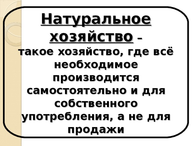 Натуральное хозяйство – такое хозяйство, где всё необходимое производится самостоятельно и для собственного употребления, а не для продажи 