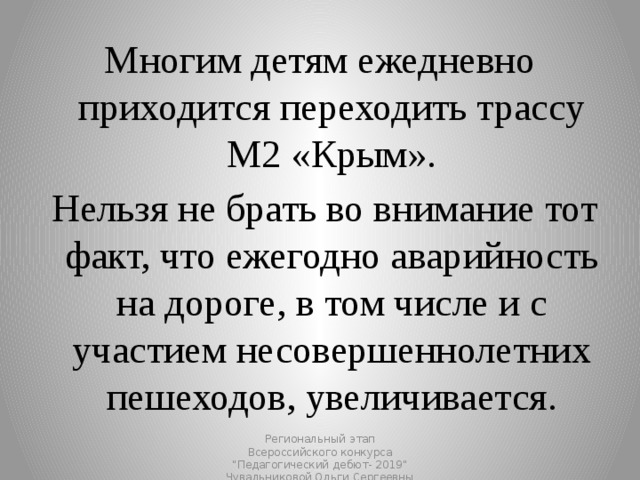 Многим детям ежедневно приходится переходить трассу М2 «Крым».  Нельзя не брать во внимание тот факт, что ежегодно аварийность на дороге, в том числе и с участием несовершеннолетних пешеходов, увеличивается. Региональный этап Всероссийского конкурса 