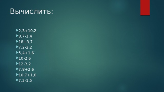 Вычислить: 2,3+10,2 8,7-1,4 18+3,7 7,2-2,2 5,4+1,6 10-2,6 12-3,2 7,8+2,6 10,7+1,8 7,2-1,5 