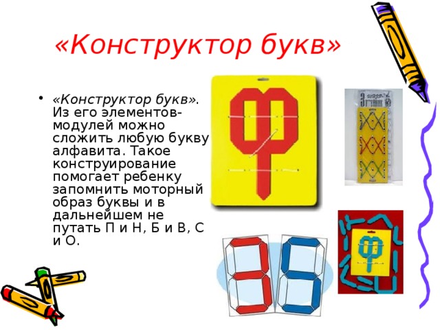 «Конструктор букв» «Конструктор букв». Из его элементов-модулей можно сложить любую букву алфавита. Такое конструирование помогает ребенку запомнить моторный образ буквы и в дальнейшем не путать П и Н, Б и В, С и О. 
