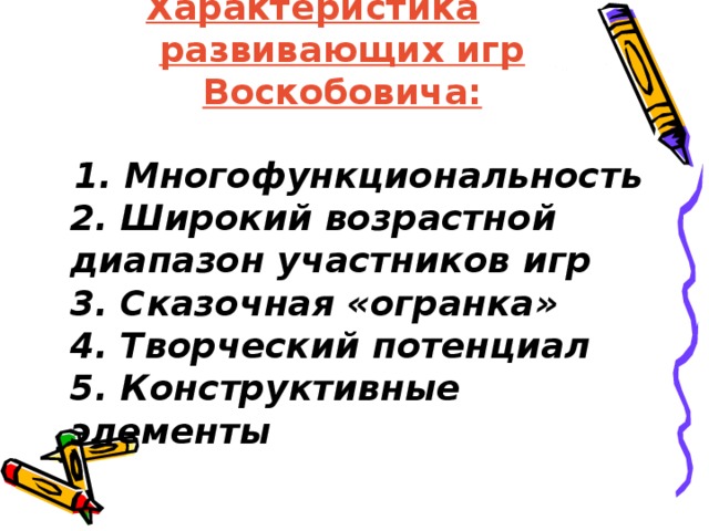 Характеристика развивающих игр Воскобовича:  1. Многофункциональность  2. Широкий возрастной диапазон участников игр   3. Сказочная «огранка»   4. Творческий потенциал  5. Конструктивные элементы 