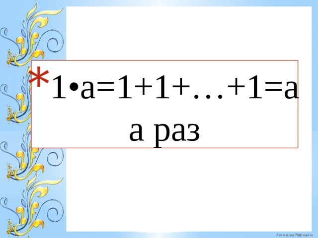 1•a=1+1+…+1=a a раз 