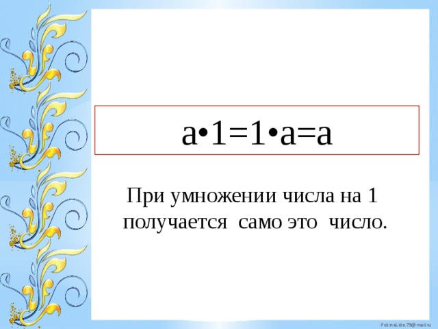   a•1=1•a=a  При умножении числа на 1 получается cамо это число. 