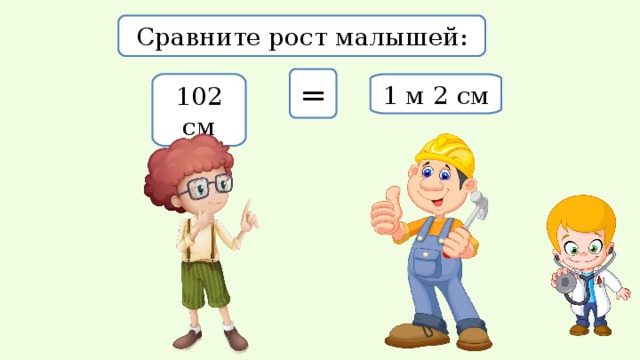 Сравните рост малышей: = 102 см 1 м 2 см 