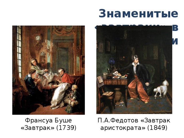 Знаменитые «завтраки» в живописи Франсуа Буше «Завтрак» (1739) П.А.Федотов «Завтрак аристократа» (1849) 