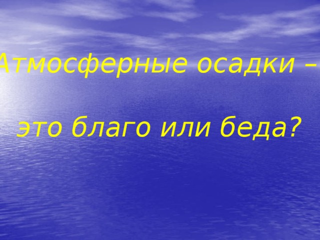 Атмосферные осадки –  это благо или беда? 