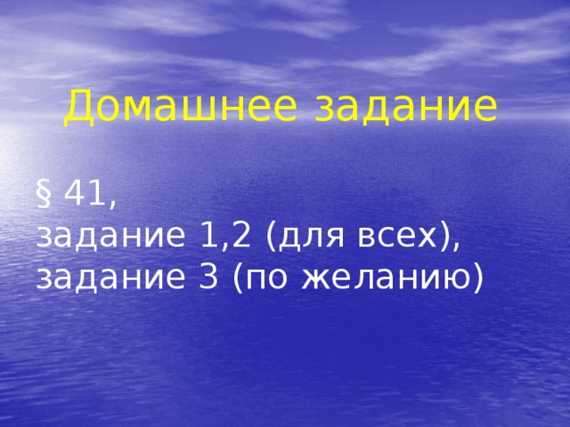 Домашнее задание § 41, задание 1,2 (для всех), задание 3 (по желанию) 