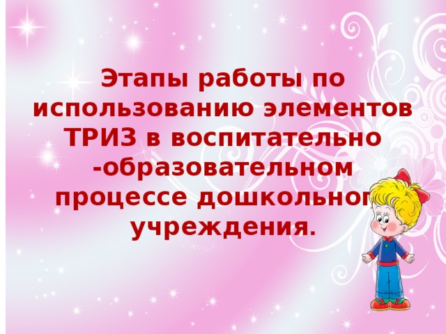 Этапы работы по использованию элементов ТРИЗ в воспитательно -образовательном процессе дошкольного учреждения .     