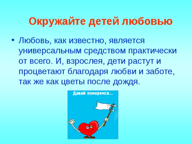   Окружайте детей любовью    Любовь, как известно, является универсальным средством практически от всего. И, взрослея, дети растут и процветают благодаря любви и заботе, так же как цветы после дождя. 
