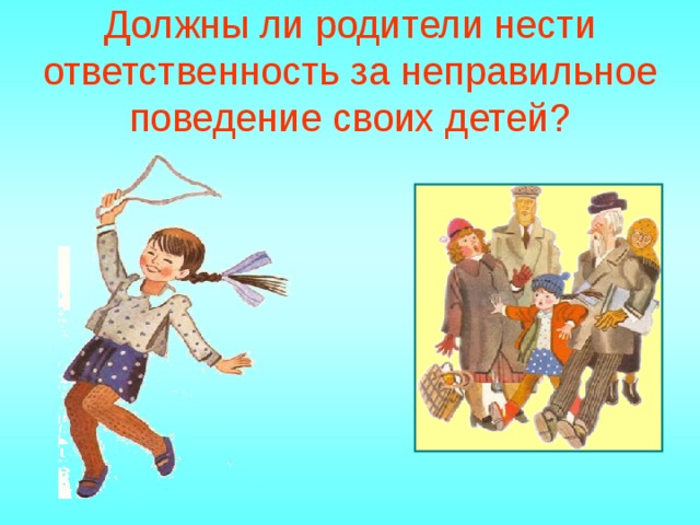 Должны ли родители нести ответственность за неправильное поведение своих детей?   