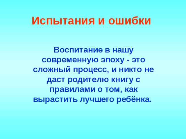 Испытания и ошибки Воспитание в нашу современную эпоху - это сложный процесс, и никто не даст родителю книгу с правилами о том, как вырастить лучшего ребёнка. 