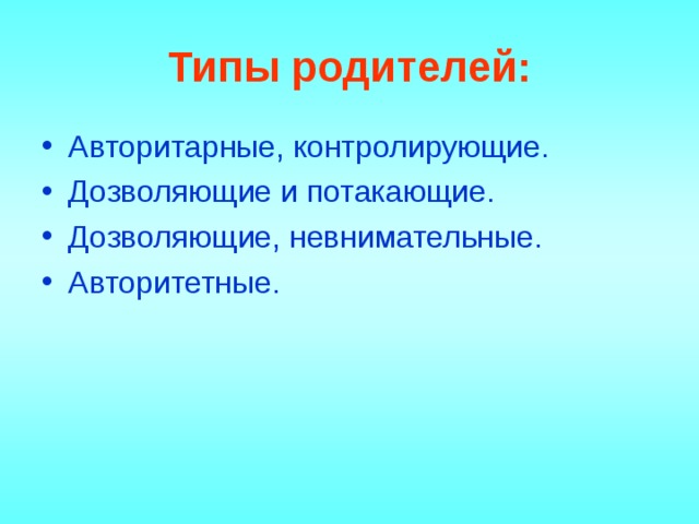 Типы родителей: Авторитарные, контролирующие. Дозволяющие и потакающие. Дозволяющие, невнимательные. Авторитетные. 