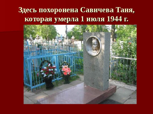 Здесь похоронена Савичева Таня, которая умерла 1 июля 1944 г. 