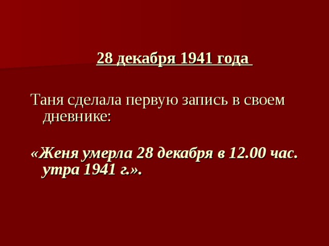    28 декабря 1941 года  Таня сделала первую запись в своем дневнике:   «Женя умерла 28 декабря в 12.00 час. утра 1941 г.».         