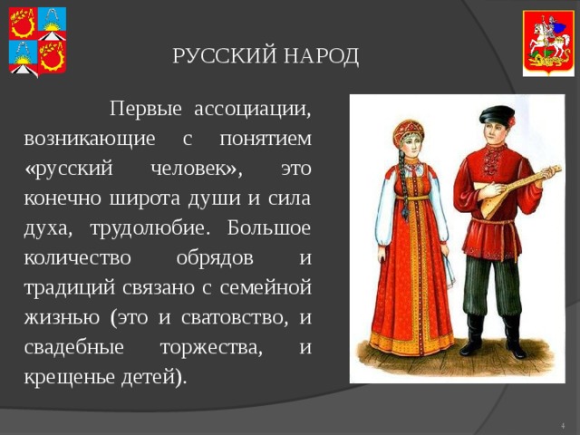 РУССКИЙ НАРОД  Первые ассоциации, возникающие с понятием «русский человек», это конечно широта души и сила духа, трудолюбие. Большое количество обрядов и традиций связано с семейной жизнью (это и сватовство, и свадебные торжества, и крещенье детей).  