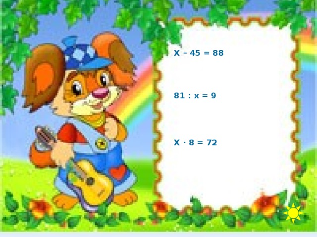 Х – 45 = 88 81 : х = 9 Х · 8 = 72 