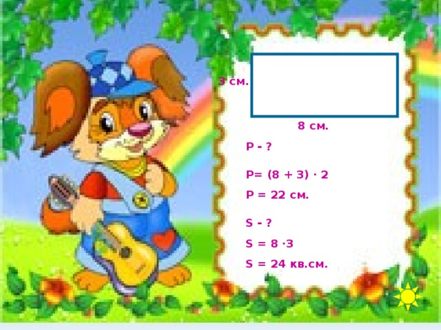 3 см. 8 см. Р - ? Р= (8 + 3) · 2 Р = 22 см. S - ? S = 8 · 3 S = 24 кв.см. 