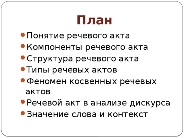 План Понятие речевого акта Компоненты речевого акта Структура речевого акта Типы речевых актов Феномен косвенных речевых актов Речевой акт в анализе дискурса Значение слова и контекст 