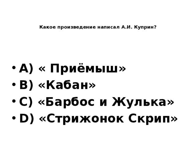    Какое произведение написал А.И. Куприн?  A) « Приёмыш» B) «Кабан» C) «Барбос и Жулька» D) «Стрижонок Скрип» 