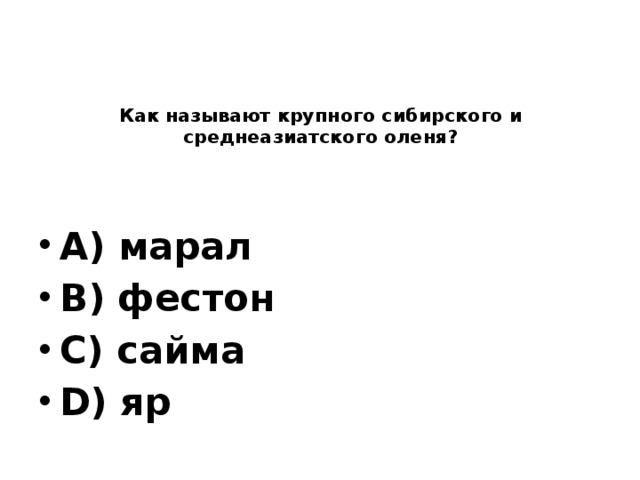      Как называют крупного сибирского и среднеазиатского оленя?   A) марал B) фестон C) сайма D) яр 