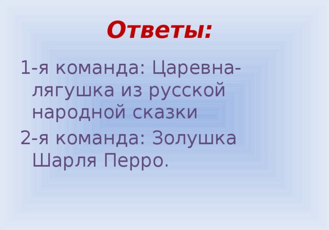 Ответы: 1-я команда: Царевна-лягушка из русской народной сказки 2-я команда: Золушка Шарля Перро. 