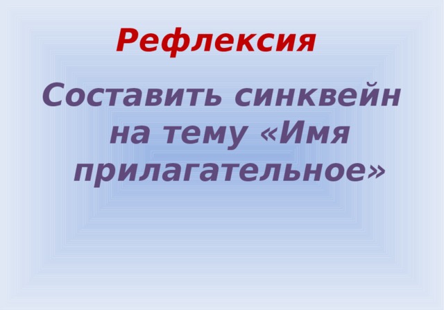 Рефлексия Составить синквейн на тему «Имя прилагательное» 