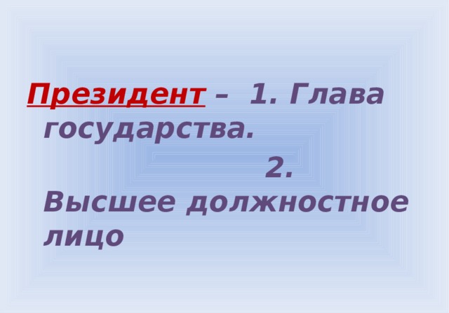 Президент  – 1. Глава государства.  2. Высшее должностное лицо 