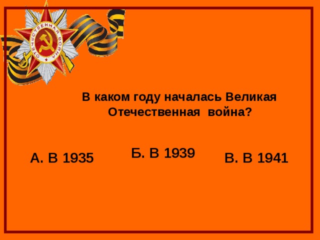  В каком году началась Великая Отечественная война? Б. В 1939 А. В 1935 В. В 1941 