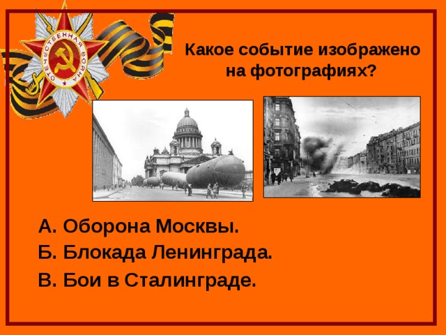  Какое событие изображено на фотографиях? А. Оборона Москвы. Б. Блокада Ленинграда. В. Бои в Сталинграде. 