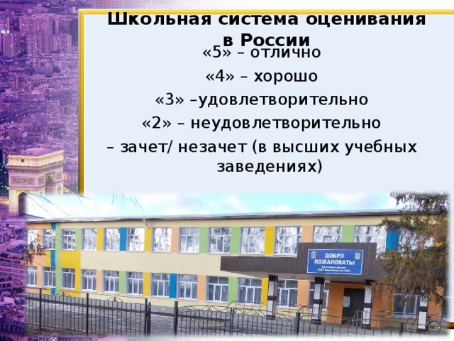 Школьная система оценивания в России «5» – отлично «4» – хорошо «3» –удовлетворительно «2» – неудовлетворительно – зачет/ незачет (в высших учебных заведениях) 